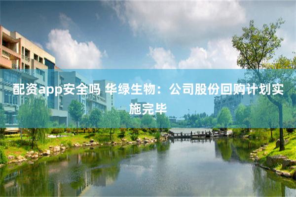 配资app安全吗 华绿生物：公司股份回购计划实施完毕