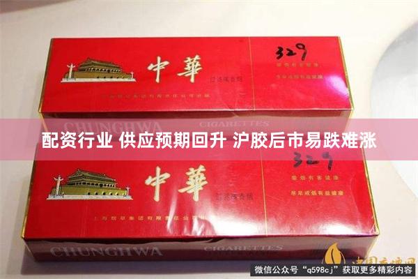 配资行业 供应预期回升 沪胶后市易跌难涨