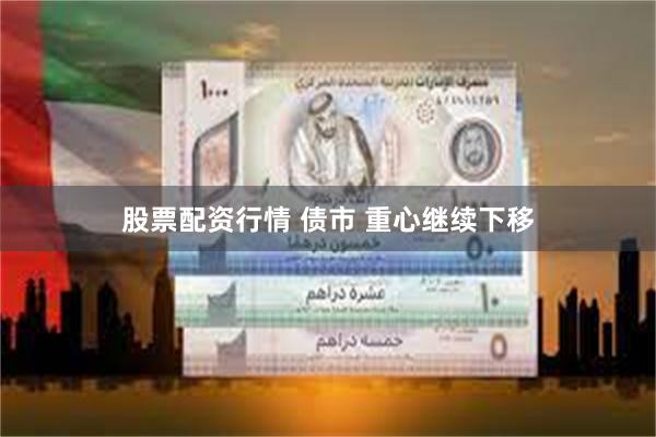 股票配资行情 债市 重心继续下移