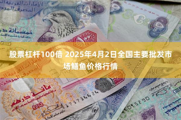 股票杠杆100倍 2025年4月2日全国主要批发市场鳝鱼价格行情