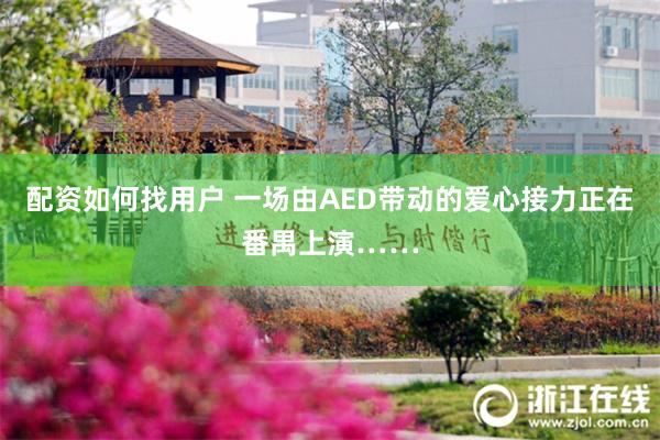 配资如何找用户 一场由AED带动的爱心接力正在番禺上演……