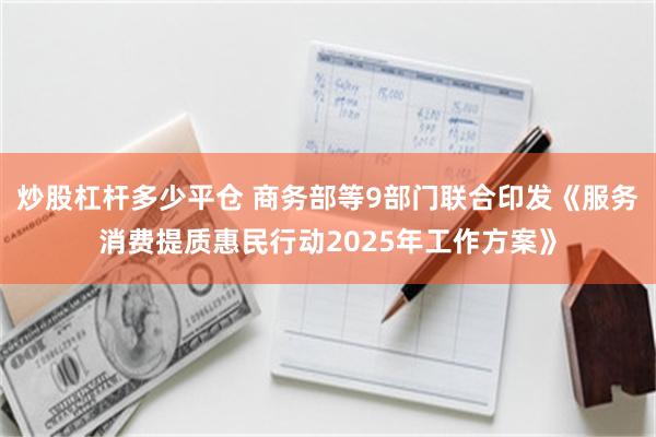 炒股杠杆多少平仓 商务部等9部门联合印发《服务消费提质惠民行动2025年工作方案》