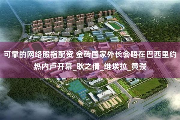 可靠的网络股指配资 金砖国家外长会晤在巴西里约热内卢开幕_耿之倩_维埃拉_黄弢
