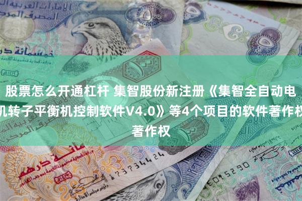 股票怎么开通杠杆 集智股份新注册《集智全自动电机转子平衡机控制软件V4.0》等4个项目的软件著作权