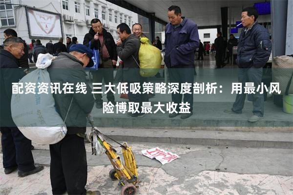 配资资讯在线 三大低吸策略深度剖析：用最小风险博取最大收益