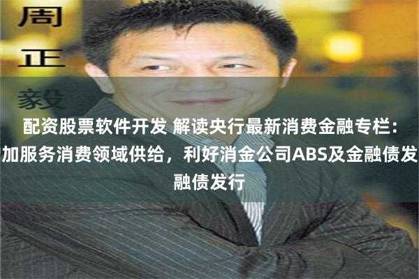 配资股票软件开发 解读央行最新消费金融专栏：增加服务消费领域供给，利好消金公司ABS及金融债发行