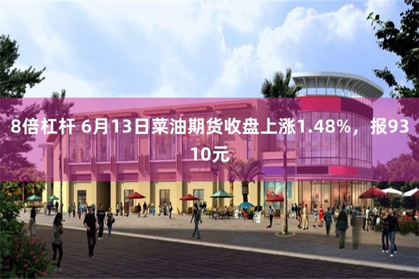 8倍杠杆 6月13日菜油期货收盘上涨1.48%，报9310元