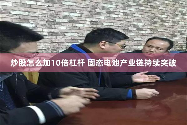 炒股怎么加10倍杠杆 固态电池产业链持续突破