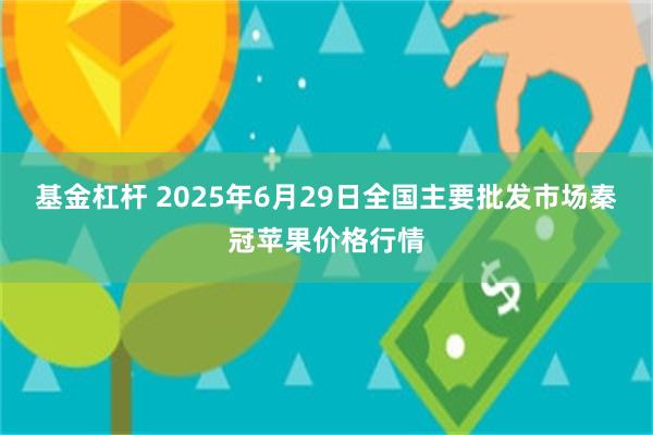 基金杠杆 2025年6月29日全国主要批发市场秦冠苹果价格行情