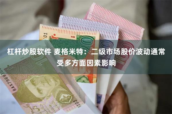 杠杆炒股软件 麦格米特：二级市场股价波动通常受多方面因素影响