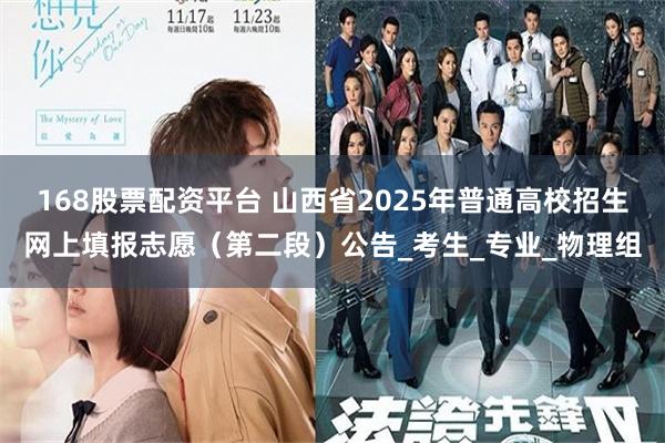 168股票配资平台 山西省2025年普通高校招生网上填报志愿（第二段）公告_考生_专业_物理组